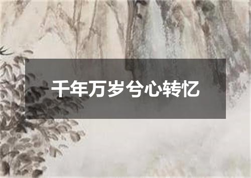 千年万岁兮心转忆