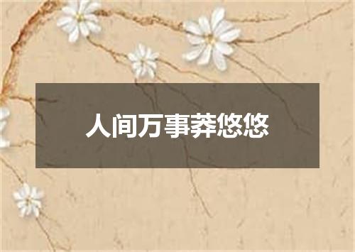 人间万事莽悠悠