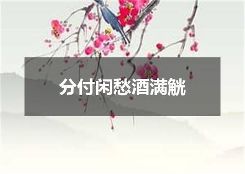 分付闲愁酒满觥