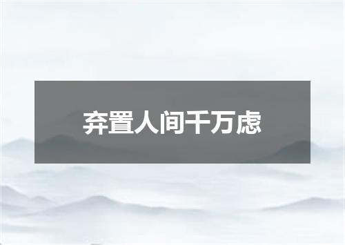 弃置人间千万虑