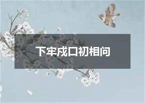 下牢戍口初相问