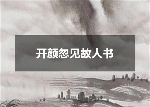 开颜忽见故人书