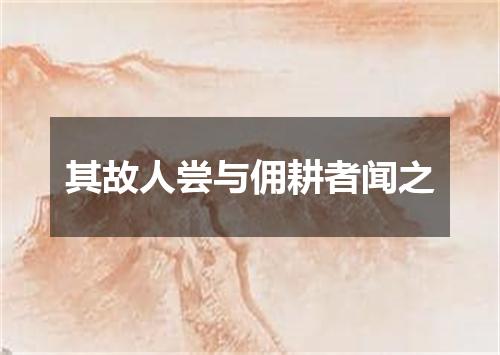 其故人尝与佣耕者闻之