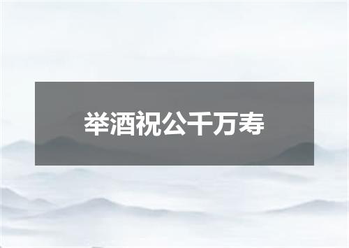 举酒祝公千万寿