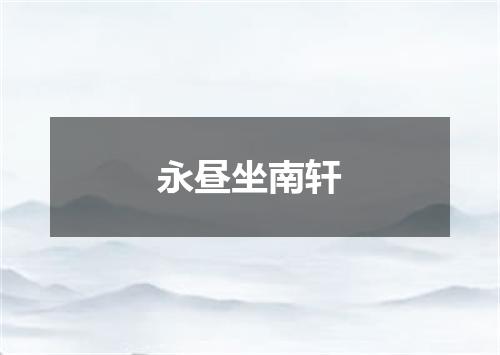 永昼坐南轩