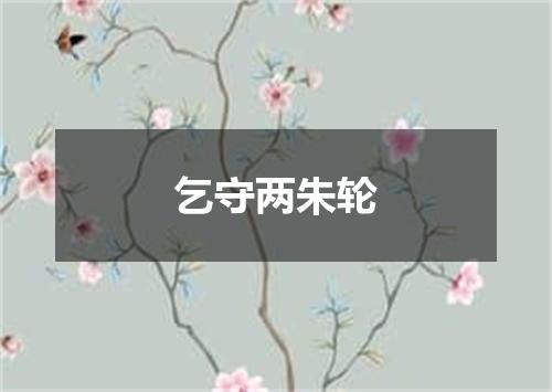 乞守两朱轮