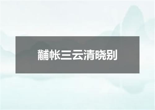 黼帐三云清晓别