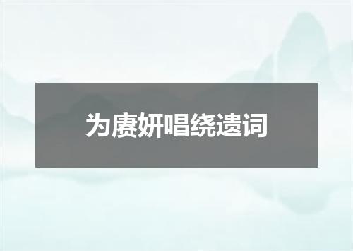 为赓妍唱绕遗词