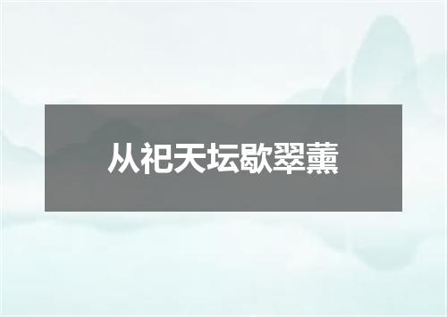 从祀天坛歇翠薰