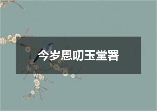 今岁恩叨玉堂署