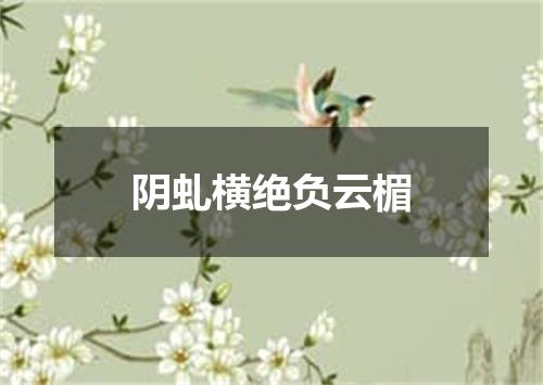 阴虬横绝负云楣