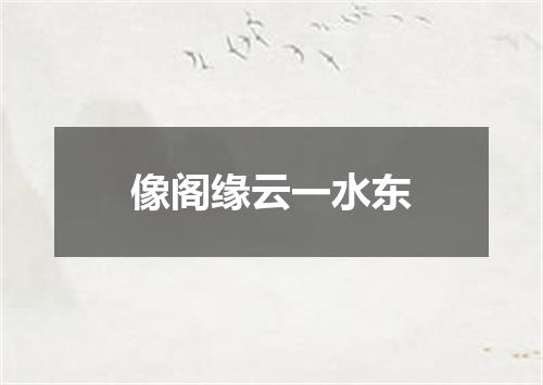 像阁缘云一水东