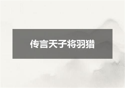 传言天子将羽猎