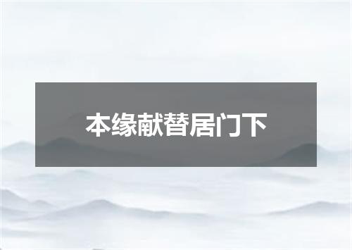 本缘献替居门下