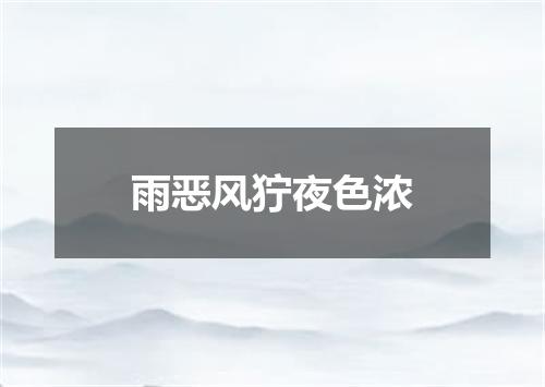 雨恶风狞夜色浓