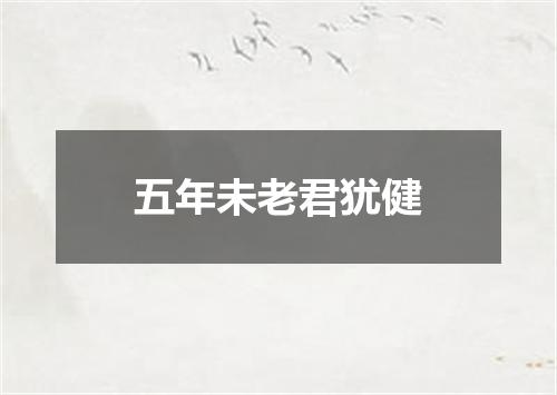 五年未老君犹健