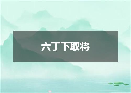 六丁下取将