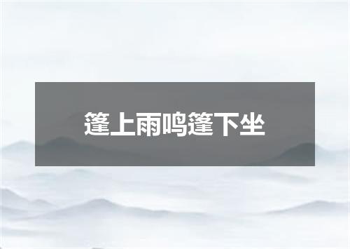 篷上雨鸣篷下坐