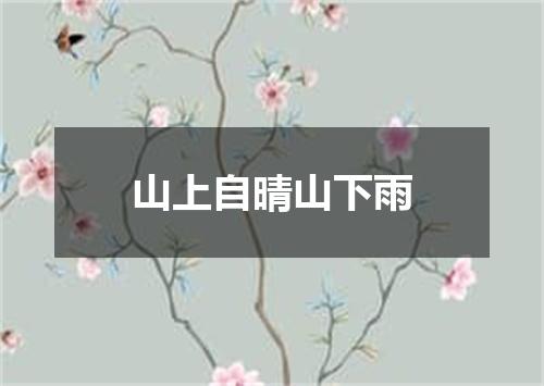 山上自晴山下雨