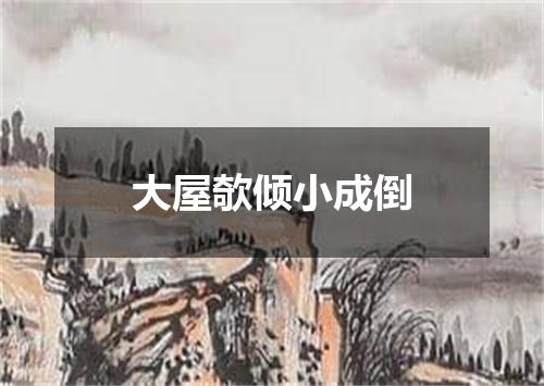 大屋欹倾小成倒