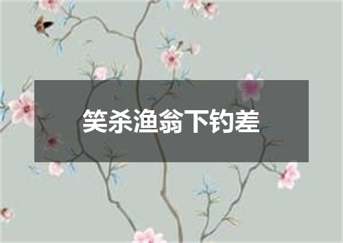 笑杀渔翁下钓差