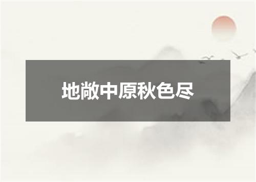 地敞中原秋色尽