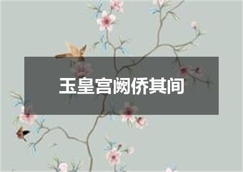 玉皇宫阙侨其间