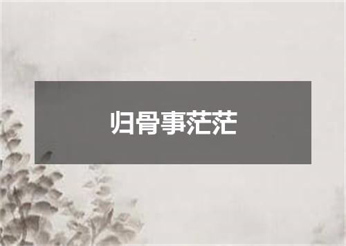 归骨事茫茫
