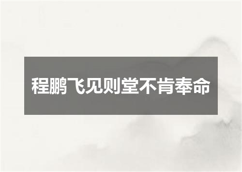 程鹏飞见则堂不肯奉命