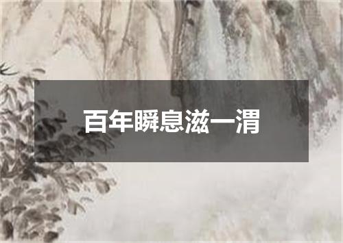 百年瞬息滋一渭