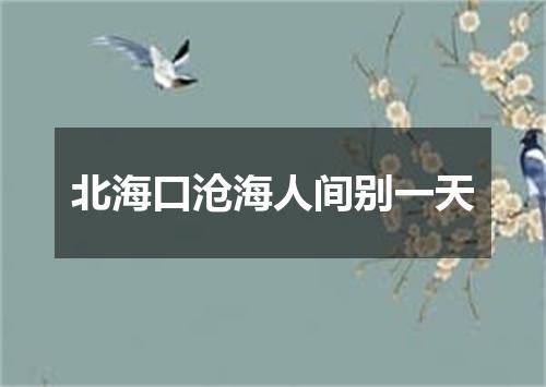 北海口沧海人间别一天