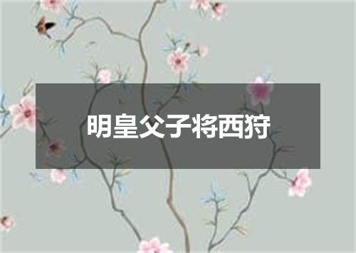 明皇父子将西狩