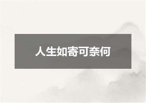 人生如寄可奈何