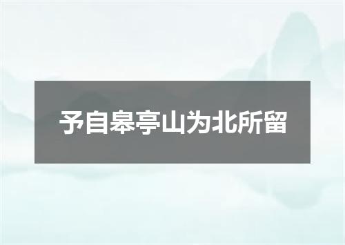 予自皋亭山为北所留