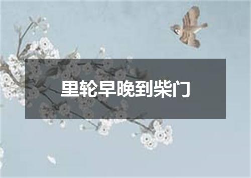 里轮早晚到柴门