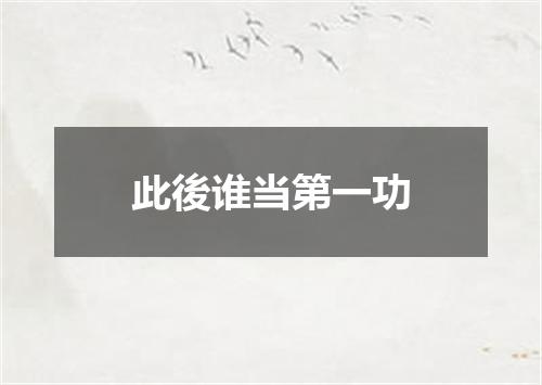 此後谁当第一功