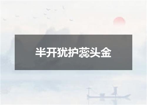 半开犹护蕊头金