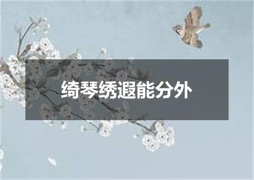 绮琴绣遐能分外