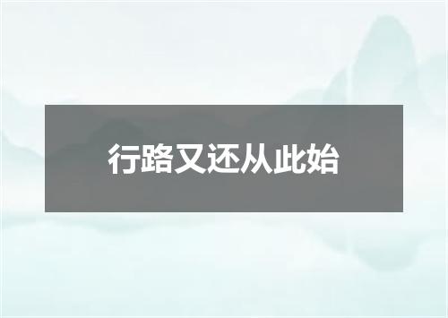 行路又还从此始