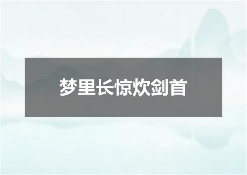 梦里长惊炊剑首