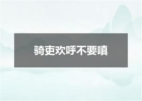 骑吏欢呼不要嗔