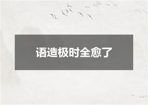 语造极时全愈了