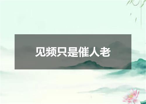 见频只是催人老