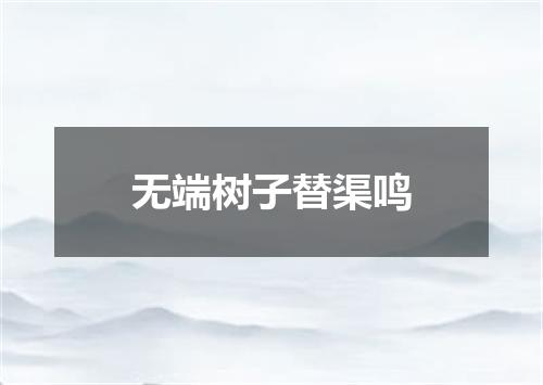 无端树子替渠鸣