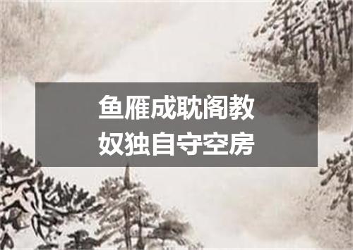鱼雁成耽阁教奴独自守空房