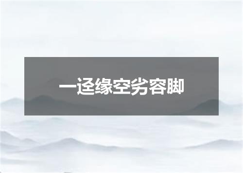 一迳缘空劣容脚