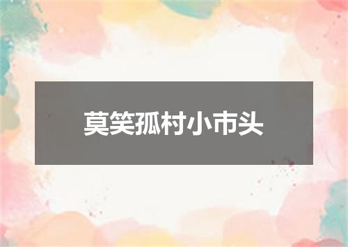莫笑孤村小巿头