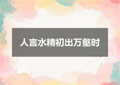 人言水精初出万壑时
