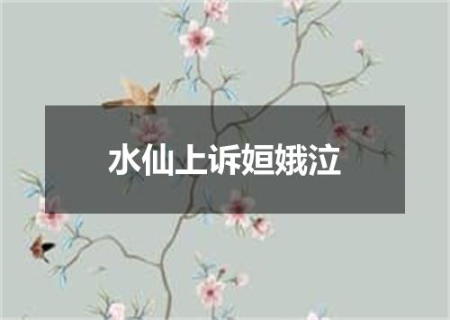 水仙上诉姮娥泣