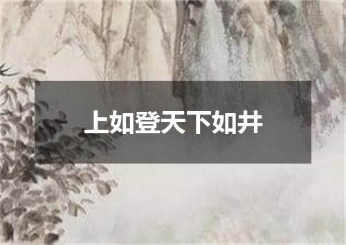 上如登天下如井